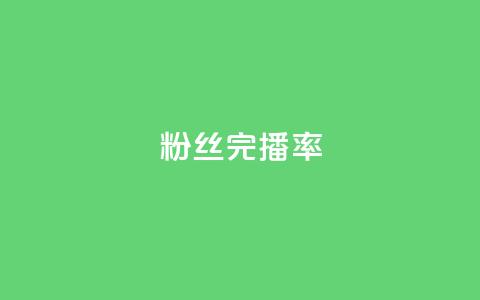 粉丝完播率 - 粉丝完播率是什么?~ 第1张 粉丝完播率 - 粉丝完播率是什么?~ 第1张