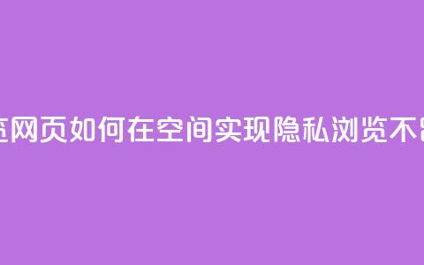qq空间无痕浏览网页 - 如何在QQ空间实现隐私浏览不留痕迹。  第1张