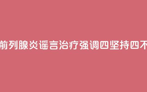 科普｜揭秘前列腺炎谣言	，治疗强调“四坚持四不要”  第1张