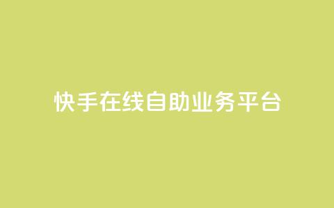 快手在线自助业务平台 - 快手上线自助业务平台：实现快速提升效果	。  第1张
