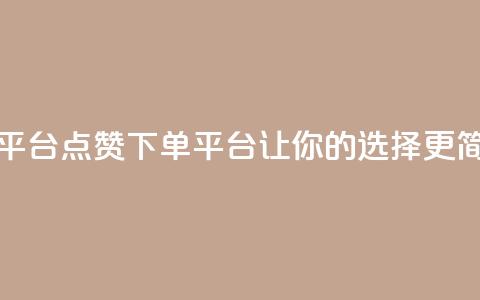 点赞下单平台 - 点赞下单平台：让你的选择更简单。  第1张