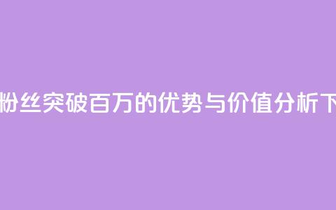 抖音粉丝突破百万的优势与价值分析 第1张 抖音粉丝突破百万的优势与价值分析 第1张