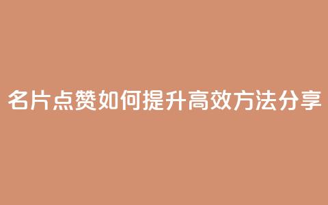 名片点赞如何提升，高效方法分享  第1张