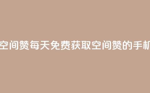 每日免费领空间赞app(每天免费获取空间赞的手机应用)  第1张