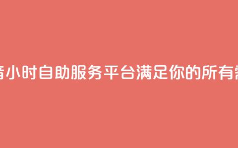 抖音24小时自助服务平台：满足你的所有需求  第1张