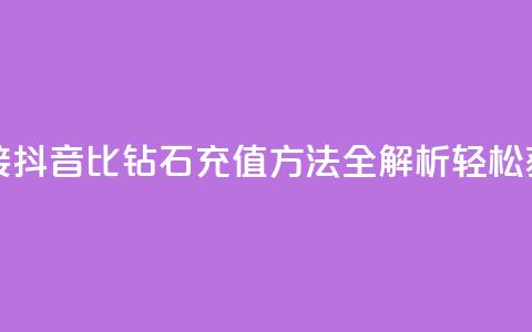 抖音1比10钻石充值链接 - 抖音1比10钻石充值方法全解析:轻松获取更多钻石!~ 第1张 抖音1比10钻石充值链接 - 抖音1比10钻石充值方法全解析:轻松获取更多钻石!~ 第1张