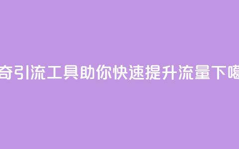 神奇引流工具助你快速提升流量 第1张 神奇引流工具助你快速提升流量 第1张