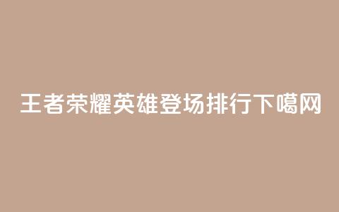 王者荣耀英雄登场排行 第1张 王者荣耀英雄登场排行 第1张