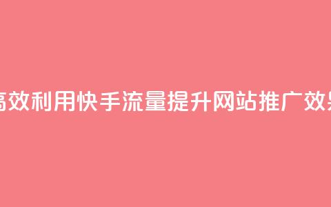高效利用快手流量	，提升网站推广效果  第1张