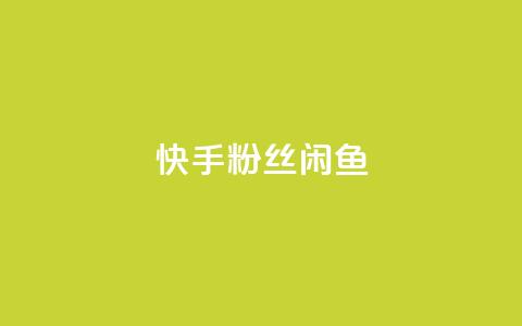 快手粉丝闲鱼 - 快手与闲鱼:粉丝经济的新机遇探索~ 第1张 快手粉丝闲鱼 - 快手与闲鱼:粉丝经济的新机遇探索~ 第1张