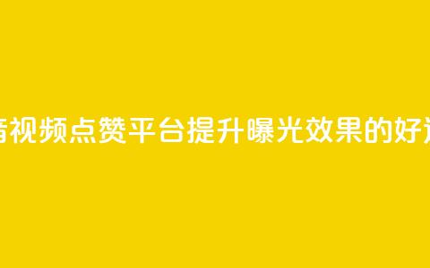 抖音视频点赞平台，提升曝光效果的好选择  第1张