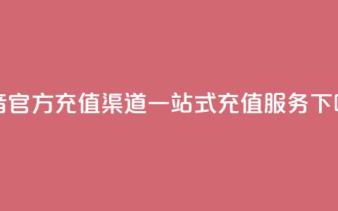 抖音官方充值渠道	，一站式充值服务  第1张