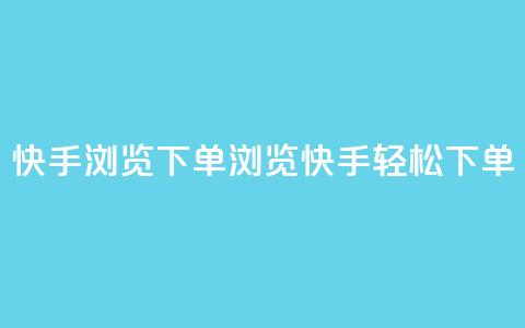 快手浏览下单(浏览快手，轻松下单)  第1张