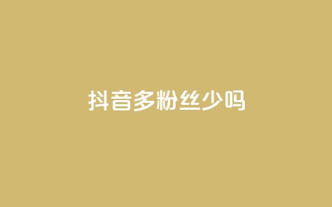 抖音100多粉丝少吗,一元一百赞成 - 抖音业务下单2 业务自助下单网站官网 第1张 抖音100多粉丝少吗,一元一百赞成 - 抖音业务下单2 业务自助下单网站官网 第1张