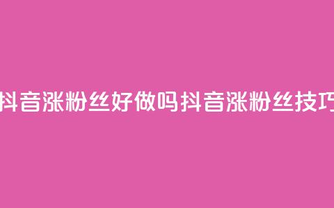 抖音涨粉丝好做吗(抖音涨粉丝技巧)  第1张
