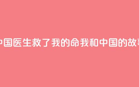 中国医生救了我的命（我和中国的故事）  第1张