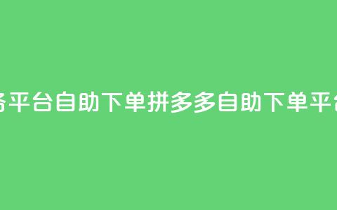 拼多多业务平台自助下单(拼多多自助下单平台，商机无限)  第1张