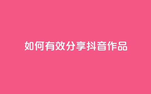 如何有效分享抖音作品 第1张 如何有效分享抖音作品 第1张