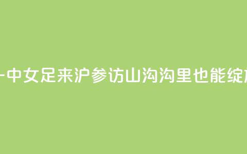 云南红河一中女足来沪参访，山沟沟里也能绽放“铿锵玫瑰”  第1张
