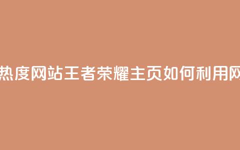 王者荣耀主页刷热度网站 - 王者荣耀主页，如何利用网站刷热度~  第1张