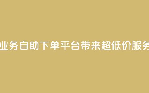 QQ业务自助下单平台带来超低价服务 第1张 QQ业务自助下单平台带来超低价服务 第1张