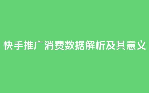 快手推广消费数据解析及其意义 第1张 快手推广消费数据解析及其意义 第1张