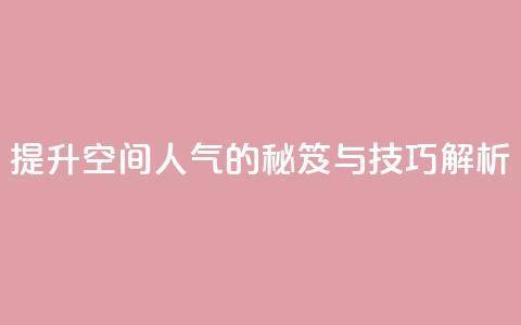 提升QQ空间人气的秘笈与技巧解析 第1张 提升QQ空间人气的秘笈与技巧解析 第1张