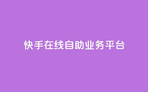 快手在线自助业务平台 - 快手自助业务平台:轻松在线办理你所需~ 第1张 快手在线自助业务平台 - 快手自助业务平台:轻松在线办理你所需~ 第1张