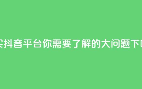 购买抖音平台，你需要了解的3大问题  第1张