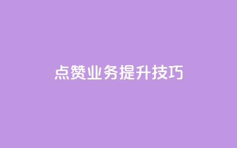 点赞业务提升技巧! 第1张 点赞业务提升技巧! 第1张