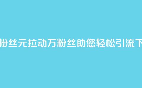 1元3万粉丝(1元拉动3万粉丝，助您轻松引流)  第1张