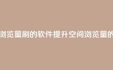 qq空间浏览量刷的软件(提升QQ空间浏览量的工具) 第1张 qq空间浏览量刷的软件(提升QQ空间浏览量的工具) 第1张