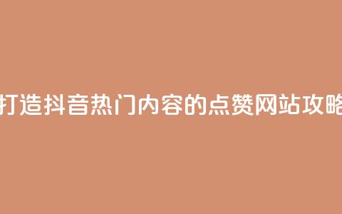 打造抖音热门内容的点赞网站攻略  第1张
