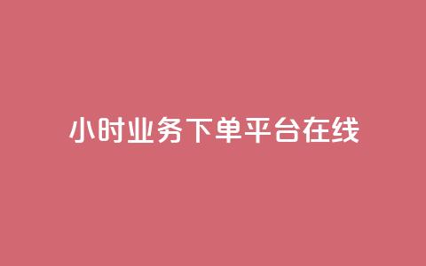 24小时业务下单平台在线 - 24小时业务下单平台：快速便捷	，随时随地在线下单~  第1张
