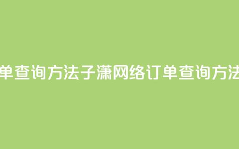 子潇网络下单的订单查询方法 - 子潇网络订单查询方法	，轻松又快速~  第1张