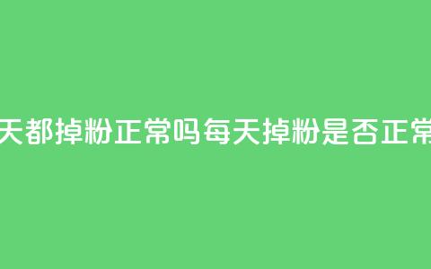 刷粉每天都掉粉正常吗(每天掉粉是否正常) 第1张 刷粉每天都掉粉正常吗(每天掉粉是否正常) 第1张