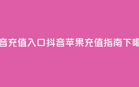 抖音ios充值入口(抖音苹果充值指南)  第1张