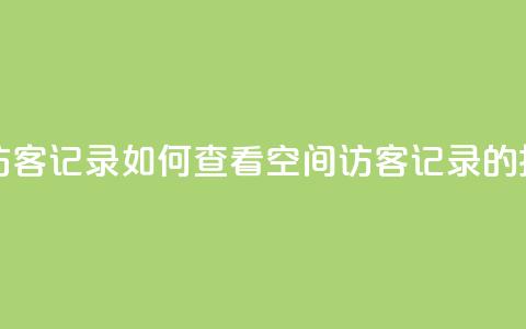 qq空间怎样会留下访客记录 - 如何查看QQ空间访客记录的技巧与方法	。  第1张