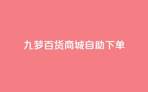 九梦百货商城自助下单 - 九梦百货商城自主购物，快捷便利任您选!  第1张