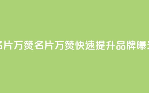 名片10万赞(名片10万赞，快速提升品牌曝光)  第1张