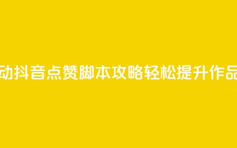 全自动抖音点赞脚本攻略，轻松提升作品热度  第1张