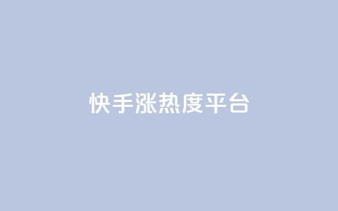 快手涨热度平台 - 快手热度激增的秘密揭秘~  第1张