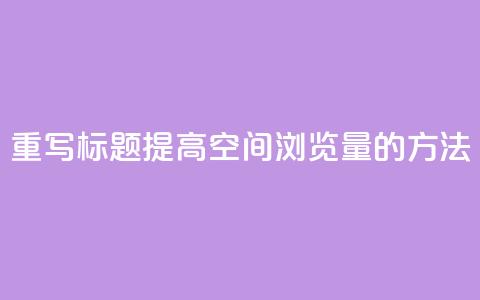 重写标题：提高QQ空间浏览量的方法  第1张