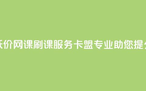 低价网课刷课服务，卡盟专业助您提分  第1张