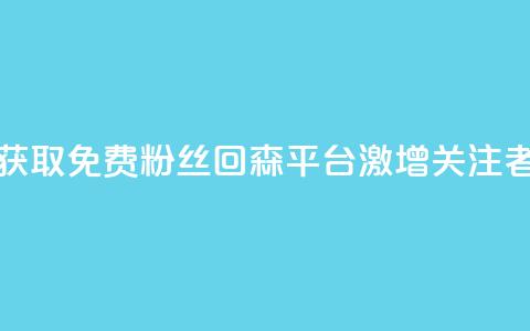 获取免费粉丝?回森平台激增关注者! 第1张 获取免费粉丝?回森平台激增关注者! 第1张