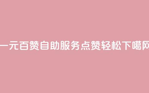 一元百赞自助服务，点赞轻松GET  第1张