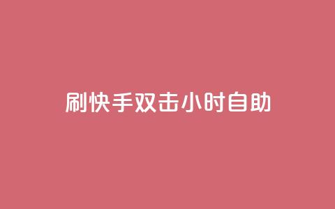 刷快手双击24小时自助 - 快速掌握快手双击技巧，24小时自助指南~  第1张