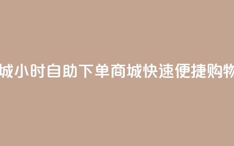24h自助下单商城 - 24小时自助下单商城，快速便捷购物平台!  第1张