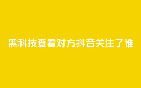 黑科技查看对方抖音关注了谁,抖音点赞关注日薪300 - 免费快手帐号100个 qq互赞助手软件免费下载2023  第1张