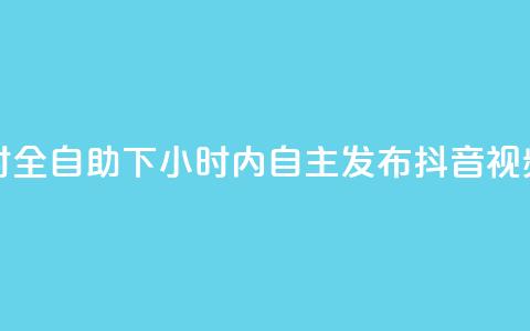 抖音24小时全自助下 - 24小时内自主发布抖音视频。  第1张